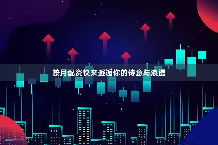 按月配资快来邂逅你的诗意与浪漫