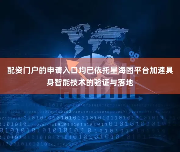 配资门户的申请入口均已依托星海图平台加速具身智能技术的验证与落地