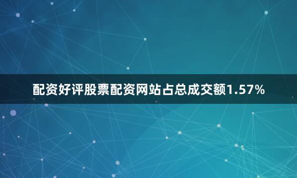 配资好评股票配资网站占总成交额1.57%