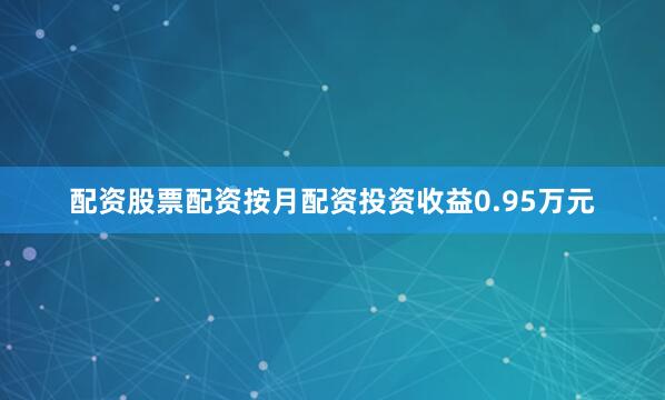 配资股票配资按月配资投资收益0.95万元