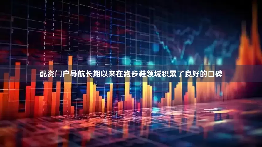 配资门户导航长期以来在跑步鞋领域积累了良好的口碑