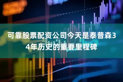 可靠股票配资公司今天是泰普森34年历史的重要里程碑