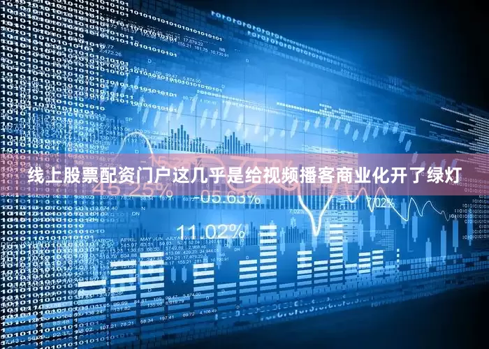 线上股票配资门户这几乎是给视频播客商业化开了绿灯