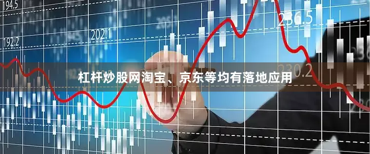 杠杆炒股网淘宝、京东等均有落地应用