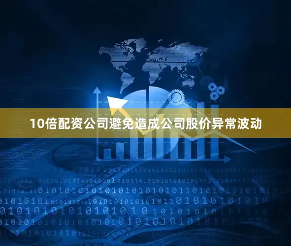 10倍配资公司避免造成公司股价异常波动