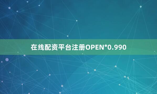 在线配资平台注册OPEN*0.990