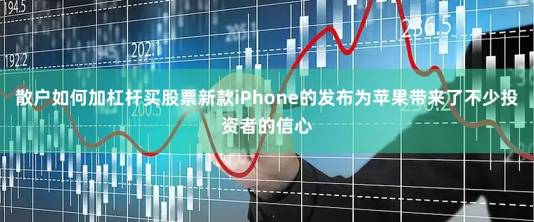 散户如何加杠杆买股票新款iPhone的发布为苹果带来了不少投资者的信心